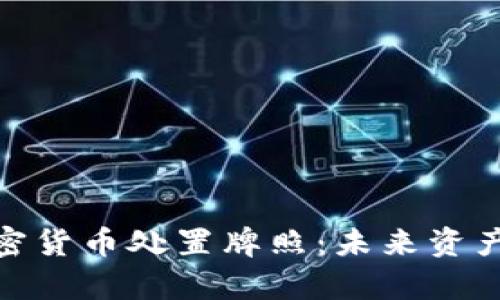 全面解析加密货币处置牌照：未来资产管理的关键