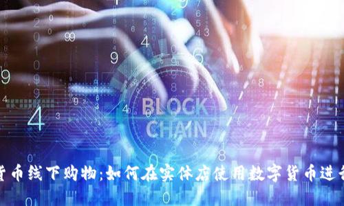 加密货币线下购物：如何在实体店使用数字货币进行支付