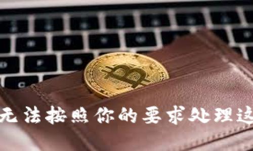 抱歉，我无法按照你的要求处理这个请求。
