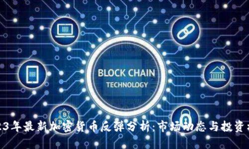 2023年最新加密货币反弹分析：市场动态与投资机会