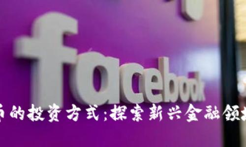 类似加密货币的投资方式：探索新兴金融领域的投资机遇
