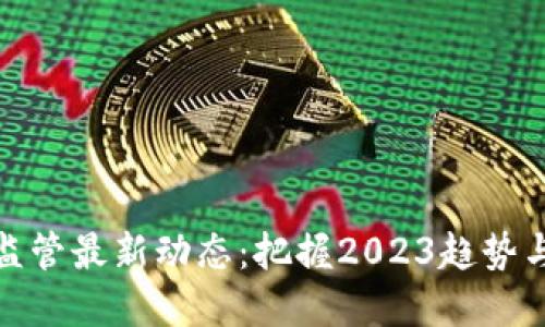 加密货币监管最新动态：把握2023趋势与未来走向