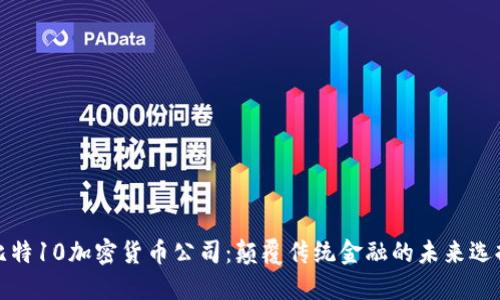 比特10加密货币公司：颠覆传统金融的未来选择