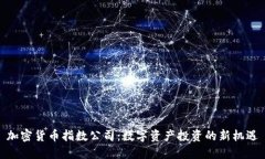 加密货币指数公司：数字资产投资的新机遇