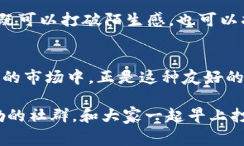 在加密货币和区块链社区中，“Gm”是一个流行的俚语，起源于“Good Morning”的缩写。这个词通常在社交媒体平台上使用，比如Twitter，特别是在与加密货币相关的讨论中。它不仅是一种问候语，更是一个社群文化的象征，反映了加密货币世界中的积极氛围与彼此之间的支持。

Gm的起源与发展
“Gm”最初在Twitter等社交平台上流行，很多加密货币爱好者把这个缩写用于日常的问候。随着加密科技的发展，这一术语逐渐被广泛接受，成为了许多加密讨论中的一种常见交流方式。不少区块链项目和社区通过“Gm”来营造一种友好的氛围，鼓励成员之间的互动。

Gm在社区文化中的意义
在加密货币社区中，使用“Gm”不仅仅是一句普通的问候，它表达了一种社群归属感和积极心态。当你看到其他成员发“Gm”，你会感受到一种温暖和联系。正如“Gm”所传达的，不论市场行情如何，大家依然团结在一起，相互支持，共同面对挑战。在这个充满波动的市场中，积极的交流显得尤为重要。

如何使用Gm与社区互动
如果你是加密货币的新手，不妨试试在你的社交媒体帖子中加入“Gm”。这不仅能帮助你融入这个社区，还能吸引其他用户的注意。在与老朋友或者新朋友互动时，一句“Gm”能轻松破冰，拉近彼此的距离。另外，一些知名的加密货币项目和公司也会在社交媒体上用“Gm”来启动讨论、发布新闻和分享市场动态。

Gm的背后：为什么它会如此流行？
可能你会问，为什么“Gm”能在加密货币圈子中迅速传播开来？一个重要原因是其简洁和高效。相较于完整的“Good Morning”，在快速的信息流中，简短的“Gm”更易于传播。此外，加密货币市场的崛起使得全球范围内的用户群体增加，“Gm”成为一种跨文化的沟通工具，使得不同地区的人都能在某种程度上理解它的意义。

Gm与市场趋势
在加密货币市场中，早晨的问候“Gm”还与市场动态有一定的关联。有时，投资者在早上询问“Gm”，不是单纯的问候，而是想要了解市场的最新情况、行情走势和潜在的投资机会。“Gm”不仅仅是友好的开场白，也是对市场的关注和参与表现。这种互动无形中促成了投资者之间对市场的集体讨论与分析。

在不同情境下使用Gm
你能想象“Gm”在不同场合的用法吗？在加密货币论坛、Telegram群组、Discord频道，甚至是直播平台，都会看到“Gm”这一问候。不同的平台和场合虽然形式不同，但它们的核心都是连接人心，增强社群的凝聚力。在一些特定的活动中，如加密货币大会或线上研讨会，发“Gm”可以作为一种开场方式，缓解气氛，吸引参与者的注意。

如何利用Gm提升个人品牌？
如果你是一名加密货币领域的博主或社交媒体影响者，定期使用“Gm”来与粉丝互动，能够增强你与受众之间的情感联系。试试在早晨发布一张美丽的晨景图片，并加上“Gm”的问候，这种亲切的方式可以使你的品牌在纷繁复杂的信息中脱颖而出。在建立个人品牌的过程中，通过这种简单的问候，能展现出你对社群的关心与热情。

反思Gm的使用：你是不是也这么认为？
虽然“Gm”看似简单，其实蕴含着人们的情感与连接。作为一个加密货币的参与者，你是否也感受到这种社群文化带来的温暖？在这个数字时代，简单的问候既可以打破陌生感，也可以拉近彼此的距离。也许你会发现，在这个高度竞争的领域，维持友好的交流和互动，才是你在其中立足的重要因素。

结语
总的来说，“Gm”是加密货币社区中一种有趣而有意义的互动方式，通过简单的问候，我们可以建立联系，分享观点，甚至增强彼此的信任感。在这个变化莫测的市场中，正是这种友好的交流方式，使得加密货币的世界变得更加丰富多彩。希望大家能够在这个社区中自由地表达自己，互相学习、互相支持，让“Gm”继续传递积极的能量与情感。

通过了解和使用“Gm”，我们不仅能够增强自身在社区内的影响力，还可以进一步体验到加密货币世界的独特文化和氛围。那么，你准备好加入这个朝气蓬勃的社群，和大家一起早上打个招呼吗？