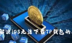 如何解决iOS无法下载TP钱包的问题？