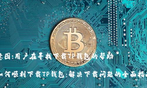 意图:用户在寻找下载TP钱包的帮助

如何顺利下载TP钱包：解决下载问题的全面指南