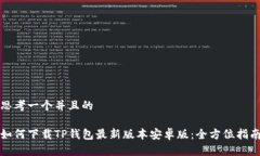 思考一个并且的如何下载TP钱包最新版本安卓版：