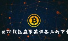 如何解决TP钱包在苹果设备上的下载问题？