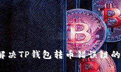 如何解决TP钱包转币错误链的问题？