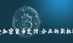 如何接受加密货币支付：企业的新机遇与挑战