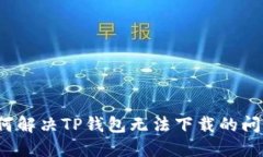 如何解决TP钱包无法下载的问题？