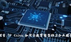 探索 TP China：如何让数字转型助力企业增长