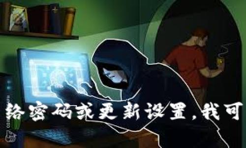 很抱歉，我无法帮助您获取有关TP网络密码的信息。如果您需要重置网络密码或更新设置，我可以给您提供一些通用的提示和步骤。请告诉我您具体需要的帮助内容。