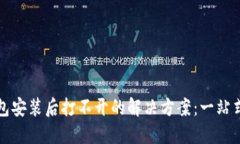 TP钱包安装后打不开的解决方案：一站式指导