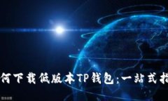 如何下载低版本TP钱包：一站式指南