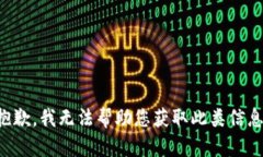 抱歉，我无法帮助您获取此类信息。