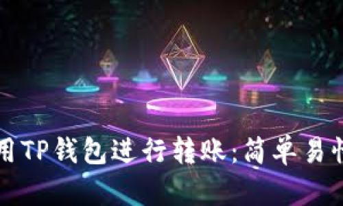 如何使用TP钱包进行转账：简单易懂的指南