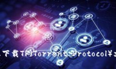 如何在电脑上下载TP（Torrent Protocol）文件：详尽
