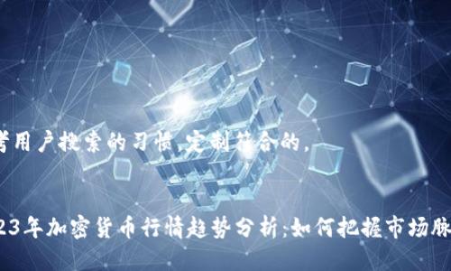 思考用户搜索的习惯，定制符合的。

  
2023年加密货币行情趋势分析：如何把握市场脉动？