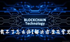 TP钱包下载不了怎么办？解决方案及常见问题解析