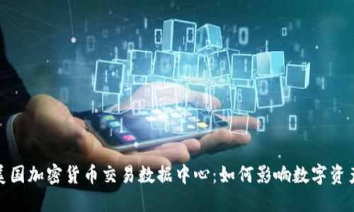 探秘美国加密货币交易数据中心：如何影响数字资产生态