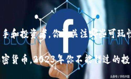 对于加密货币的新手和投资者，你该关注哪些可玩性较强的加密货币？

探索可玩性强的加密货币，2023年你不能错过的投资机会