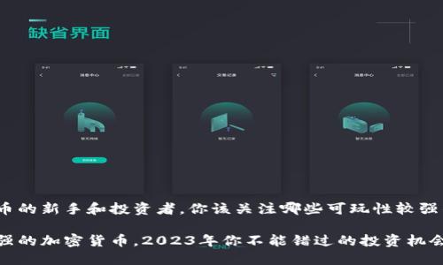对于加密货币的新手和投资者，你该关注哪些可玩性较强的加密货币？

探索可玩性强的加密货币，2023年你不能错过的投资机会