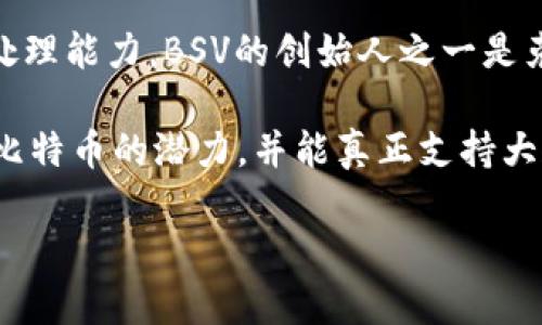 bsv是比特币的一个分支，加密货币的全名是比特币愿景（Bitcoin SV）。它是在2018年11月由比特币现金（BCH）分叉而来，旨在保持比特币的原始理念，并扩展其规模以提高交易处理能力。BSV的创始人之一是克雷格·怀特（Craig Wright），他声称自己是比特币的创造者中本聪（Satoshi Nakamoto）。BSV的目标是通过实现大规模的区块链技术，支持更多的交易，并提供更低的交易费用。

由于BSV的争议性及其创始人的激进立场，BSV在加密货币社区内有着不同的看法和接受度。许多人对该项目持批评态度，觉得它偏离了比特币的初衷，尽管支持者认为BSV能实现比特币的潜力，并能真正支持大规模应用。

如果您想了解更多关于BSV的具体特点、优势、市场表现以及与其他加密货币的比较，请告诉我，我将很高兴为您详细解答。
