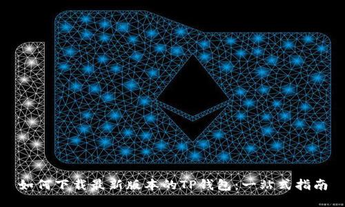 如何下载最新版本的TP钱包：一站式指南