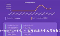 TP-WR842N下载 - 完整指南与常见问题解答