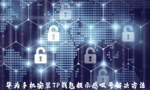 
华为手机安装TP钱包提示感叹号解决方法