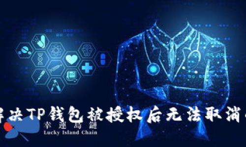 如何解决TP钱包被授权后无法取消的问题